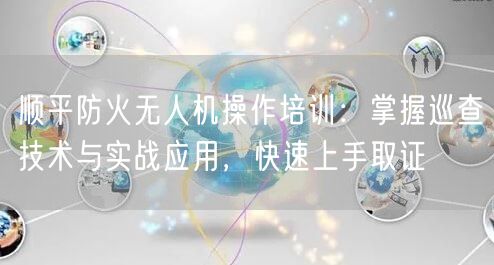 顺平防火无人机操作培训:掌握巡查技术与实战应用,快速上手取证 顺平防火无人机操作培训:掌握巡查技术与实战应用,快速上手取证