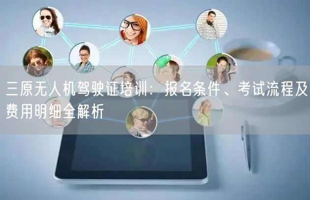 三原无人机驾驶证培训:报名条件、考试流程及费用明细全解析 三原无人机驾驶证培训:报名条件、考试流程及费用明细全解析