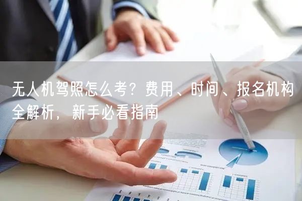 无人机驾照怎么考?费用、时间、报名机构全解析,新手必看指南 无人机驾照怎么考?费用、时间、报名机构全解析,新手必看指南