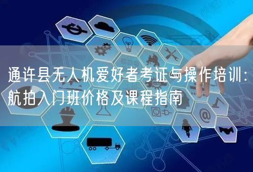 通许县无人机爱好者考证与操作培训:航拍入门班价格及课程指南 通许县无人机爱好者考证与操作培训:航拍入门班价格及课程指南