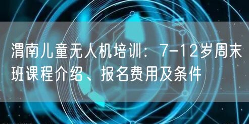 渭南儿童无人机培训:7-12岁周末班课程介绍、报名费用及条件 渭南儿童无人机培训:7-12岁周末班课程介绍、报名费用及条件