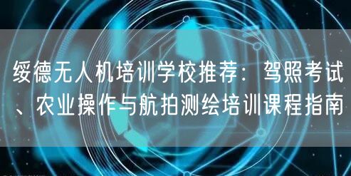 绥德无人机培训学校推荐:驾照考试、农业操作与航拍测绘培训课程指南 绥德无人机培训学校推荐:驾照考试、农业操作与航拍测绘培训课程指南
