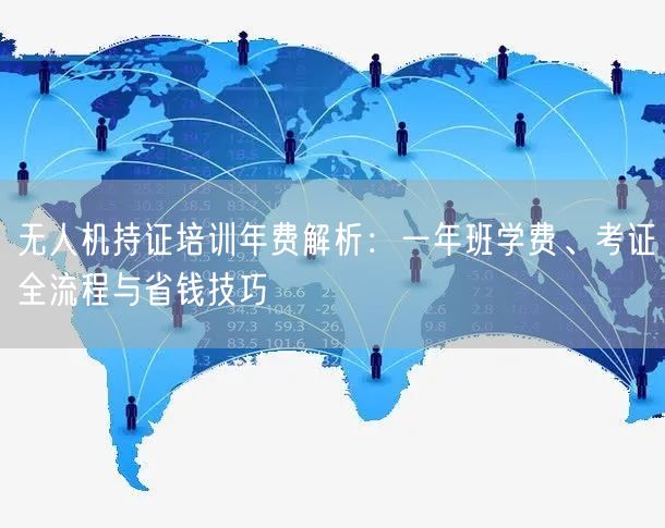 无人机持证培训年费解析:一年班学费、考证全流程与省钱技巧 无人机持证培训年费解析:一年班学费、考证全流程与省钱技巧