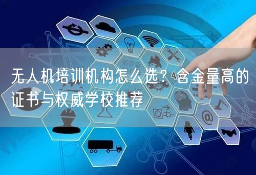 无人机培训机构怎么选？含金量高的证书与权威学校推荐
