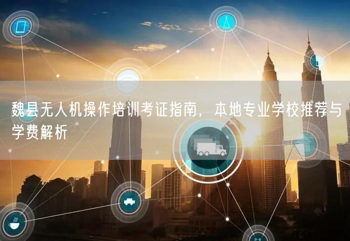 魏县无人机操作培训考证指南,本地专业学校推荐与学费解析 魏县无人机操作培训考证指南,本地专业学校推荐与学费解析