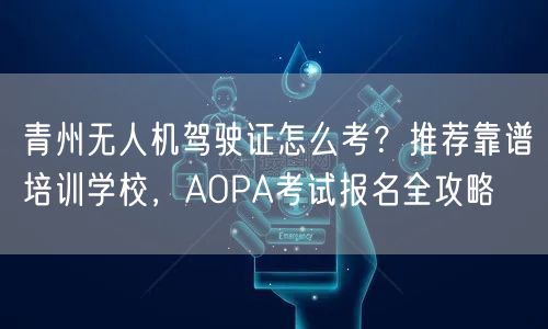 青州无人机驾驶证怎么考?推荐靠谱培训学校,AOPA考试报名全攻略 青州无人机驾驶证怎么考?推荐靠谱培训学校,AOPA考试报名全攻略