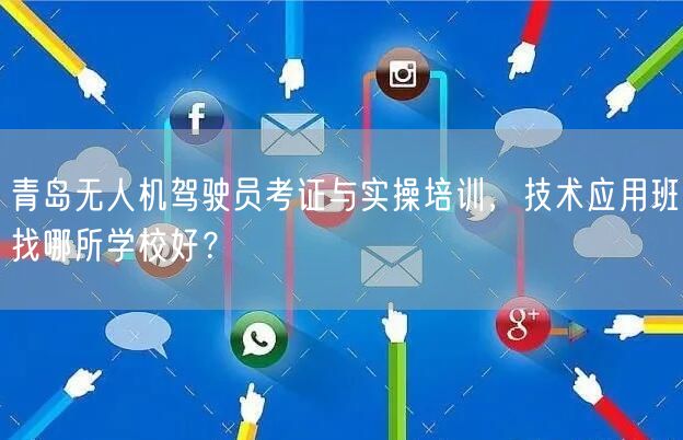 青岛无人机驾驶员考证与实操培训,技术应用班找哪所学校好? 青岛无人机驾驶员考证与实操培训,技术应用班找哪所学校好?