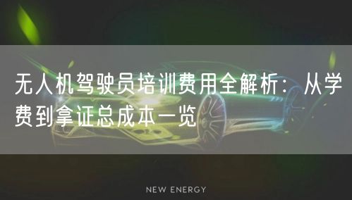 无人机驾驶员培训费用全解析:从学费到拿证总成本一览 无人机驾驶员培训费用全解析:从学费到拿证总成本一览