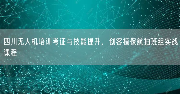 四川无人机培训考证与技能提升,创客植保航拍班组实战课程 四川无人机培训考证与技能提升,创客植保航拍班组实战课程