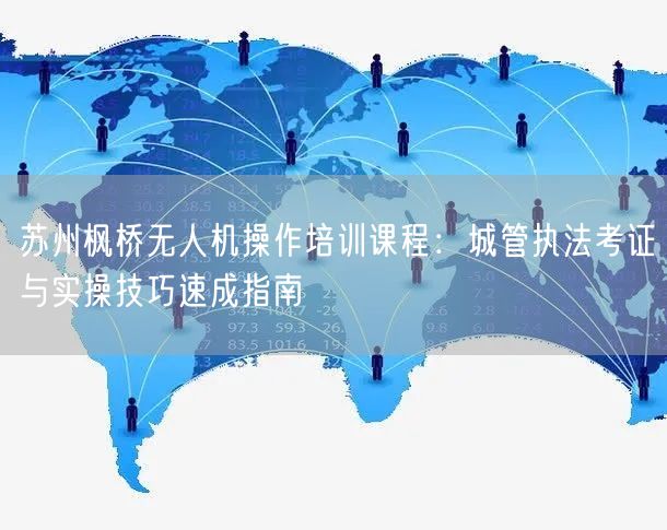 苏州枫桥无人机操作培训课程：城管执法考证与实操技巧速成指南