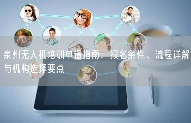 泉州无人机培训申请指南:报名条件、流程详解与机构选择要点 泉州无人机培训申请指南:报名条件、流程详解与机构选择要点