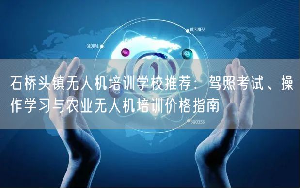 石桥头镇无人机培训学校推荐：驾照考试、操作学习与农业无人机培训价格指南