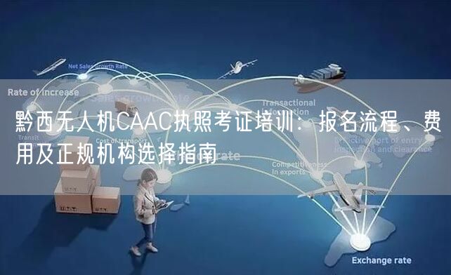 黔西无人机CAAC执照考证培训:报名流程、费用及正规机构选择指南 黔西无人机CAAC执照考证培训:报名流程、费用及正规机构选择指南