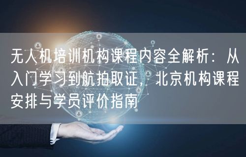 无人机培训机构课程内容全解析:从入门学习到航拍取证,北京机构课程安排与学员评价指南 无人机培训机构课程内容全解析:从入门学习到航拍取证,北京机构课程安排与学员评价指南