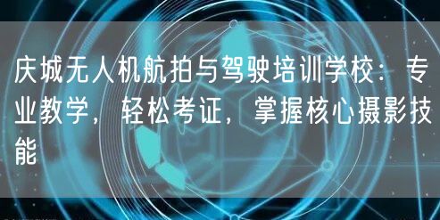 庆城无人机航拍与驾驶培训学校:专业教学,轻松考证,掌握核心摄影技能 庆城无人机航拍与驾驶培训学校:专业教学,轻松考证,掌握核心摄影技能