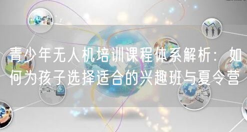 青少年无人机培训课程体系解析:如何为孩子选择适合的兴趣班与夏令营 青少年无人机培训课程体系解析:如何为孩子选择适合的兴趣班与夏令营