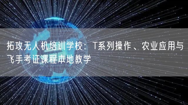 拓攻无人机培训学校:T系列操作、农业应用与飞手考证课程本地教学 拓攻无人机培训学校:T系列操作、农业应用与飞手考证课程本地教学