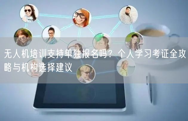 无人机培训支持单独报名吗?个人学习考证全攻略与机构选择建议 无人机培训支持单独报名吗?个人学习考证全攻略与机构选择建议
