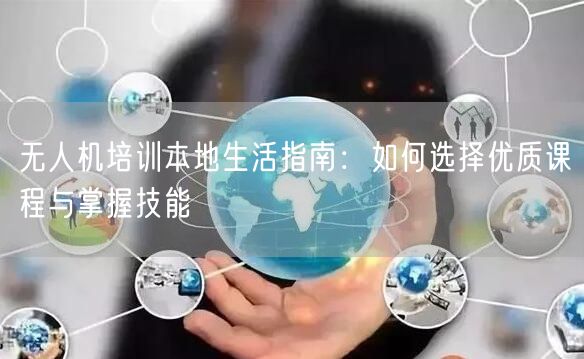 无人机培训本地生活指南:如何选择优质课程与掌握技能 无人机培训本地生活指南:如何选择优质课程与掌握技能