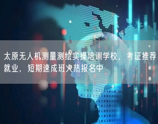太原无人机测量测绘实操培训学校,考证推荐就业,短期速成班火热报名中 太原无人机测量测绘实操培训学校,考证推荐就业,短期速成班火热报名中