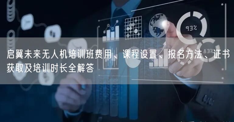 启翼未来无人机培训班费用、课程设置、报名方法、证书获取及培训时长全解答
