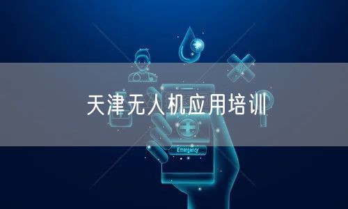 天津无人机应用培训 天津无人机应用培训