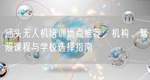 汕头无人机培训地点推荐:机构、驾照课程与学校选择指南 汕头无人机培训地点推荐:机构、驾照课程与学校选择指南
