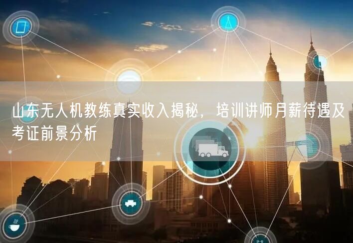 山东无人机教练真实收入揭秘,培训讲师月薪待遇及考证前景分析 山东无人机教练真实收入揭秘,培训讲师月薪待遇及考证前景分析