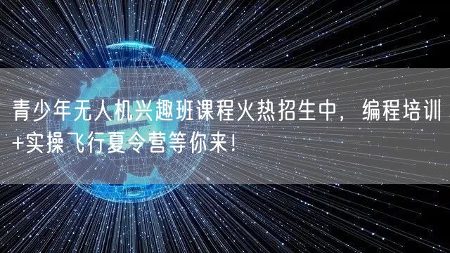 青少年无人机兴趣班课程火热招生中,编程培训+实操飞行夏令营等你来! 青少年无人机兴趣班课程火热招生中,编程培训+实操飞行夏令营等你来!
