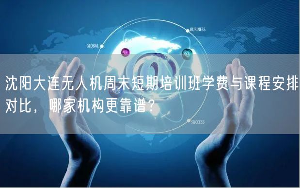 沈阳大连无人机周末短期培训班学费与课程安排对比,哪家机构更靠谱? 沈阳大连无人机周末短期培训班学费与课程安排对比,哪家机构更靠谱?