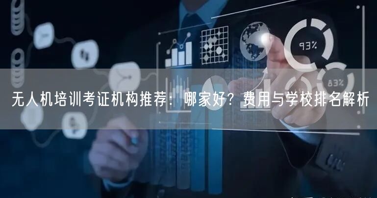 无人机培训考证机构推荐:哪家好?费用与学校排名解析 无人机培训考证机构推荐:哪家好?费用与学校排名解析