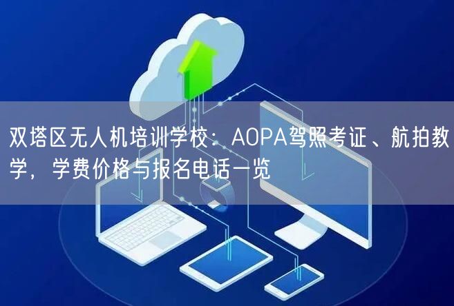 双塔区无人机培训学校：AOPA驾照考证、航拍教学，学费价格与报名电话一览
