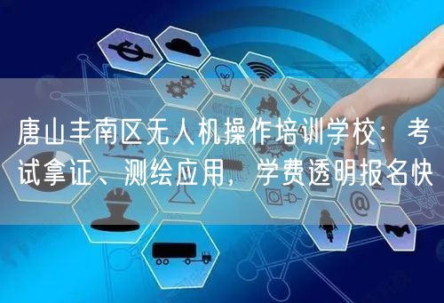 唐山丰南区无人机操作培训学校:考试拿证、测绘应用,学费透明报名快 唐山丰南区无人机操作培训学校:考试拿证、测绘应用,学费透明报名快