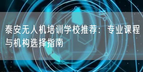 泰安无人机培训学校推荐:专业课程与机构选择指南 泰安无人机培训学校推荐:专业课程与机构选择指南