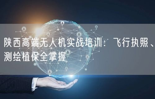 陕西高端无人机实战培训:飞行执照、测绘植保全掌握 陕西高端无人机实战培训:飞行执照、测绘植保全掌握