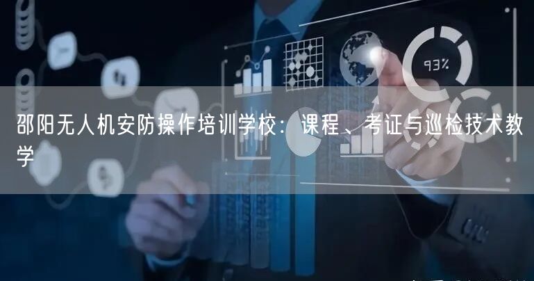 邵阳无人机安防操作培训学校:课程、考证与巡检技术教学 邵阳无人机安防操作培训学校:课程、考证与巡检技术教学