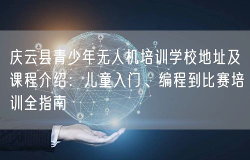庆云县青少年无人机培训学校地址及课程介绍:儿童入门、编程到比赛培训全指南 庆云县青少年无人机培训学校地址及课程介绍:儿童入门、编程到比赛培训全指南