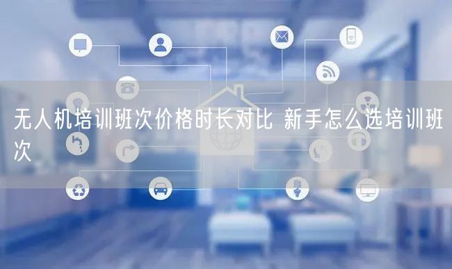 无人机培训班次价格时长对比 新手怎么选培训班次 无人机培训班次价格时长对比 新手怎么选培训班次