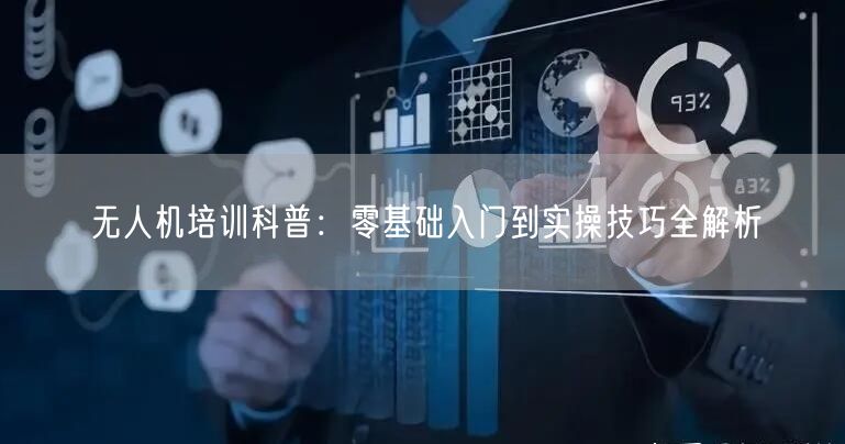 无人机培训科普:零基础入门到实操技巧全解析 无人机培训科普:零基础入门到实操技巧全解析