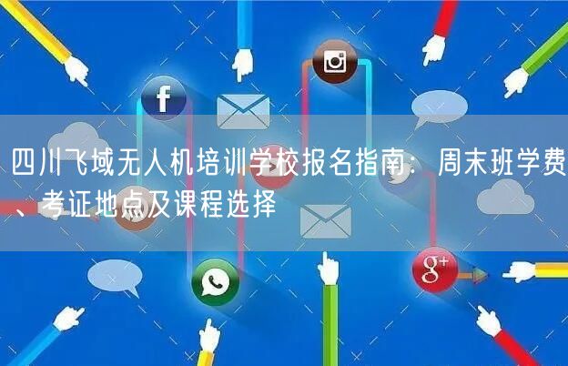 四川飞域无人机培训学校报名指南：周末班学费、考证地点及课程选择
