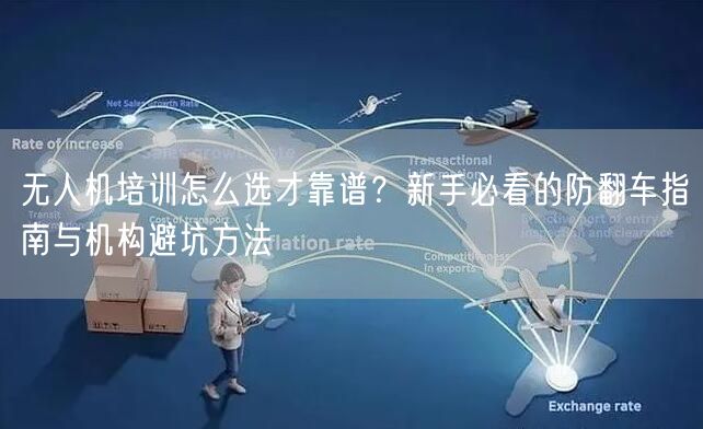 无人机培训怎么选才靠谱?新手必看的防翻车指南与机构避坑方法 无人机培训怎么选才靠谱?新手必看的防翻车指南与机构避坑方法