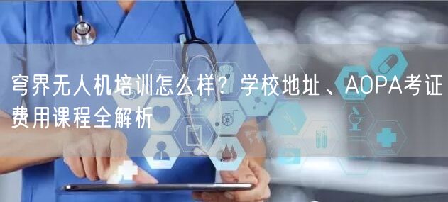穹界无人机培训怎么样?学校地址、AOPA考证费用课程全解析 穹界无人机培训怎么样?学校地址、AOPA考证费用课程全解析