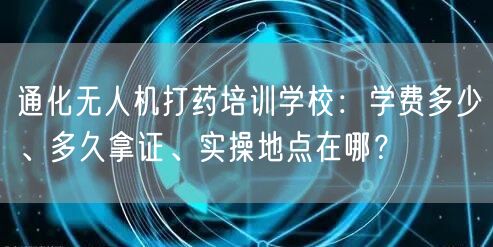 通化无人机打药培训学校:学费多少、多久拿证、实操地点在哪? 通化无人机打药培训学校:学费多少、多久拿证、实操地点在哪?