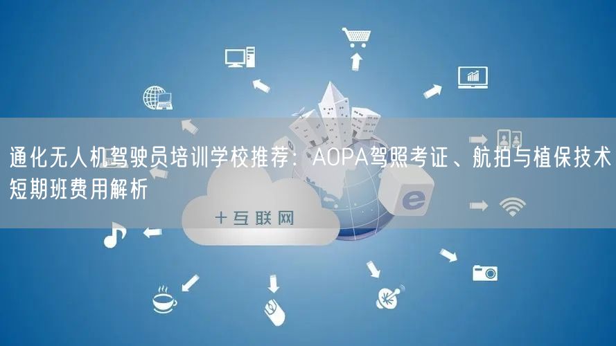 通化无人机驾驶员培训学校推荐：AOPA驾照考证、航拍与植保技术短期班费用解析
