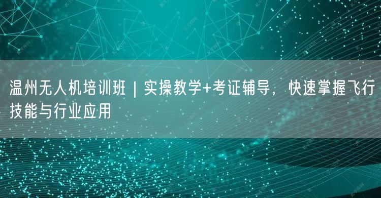 温州无人机培训班|实操教学+考证辅导,快速掌握飞行技能与行业应用 温州无人机培训班|实操教学+考证辅导,快速掌握飞行技能与行业应用