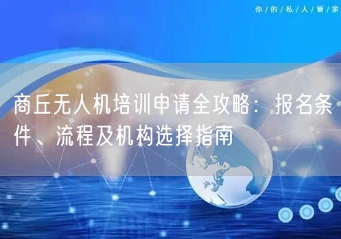 商丘无人机培训申请全攻略:报名条件、流程及机构选择指南 商丘无人机培训申请全攻略:报名条件、流程及机构选择指南