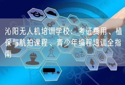 沁阳无人机培训学校：考证费用、植保与航拍课程、青少年编程培训全指南