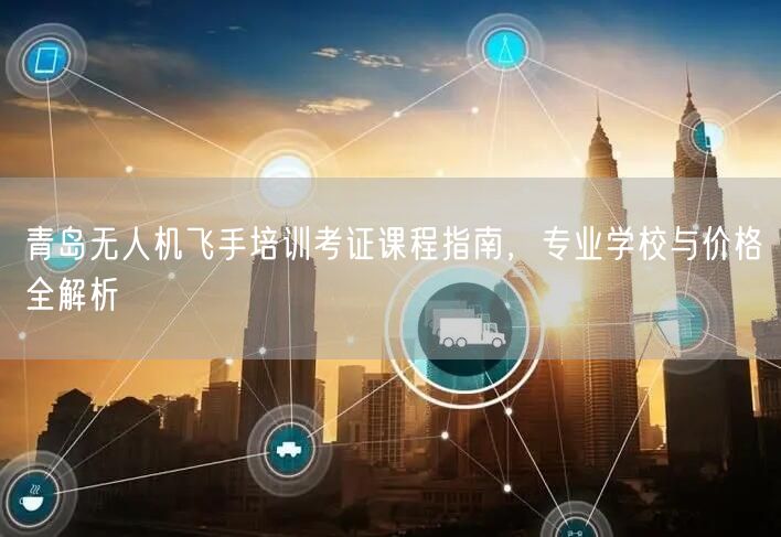 青岛无人机飞手培训考证课程指南，专业学校与价格全解析