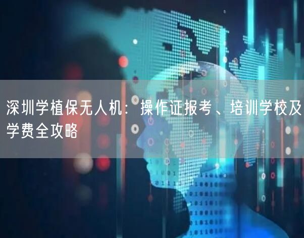 深圳学植保无人机:操作证报考、培训学校及学费全攻略 深圳学植保无人机:操作证报考、培训学校及学费全攻略
