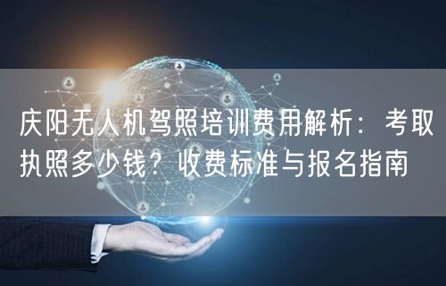 庆阳无人机驾照培训费用解析:考取执照多少钱?收费标准与报名指南 庆阳无人机驾照培训费用解析:考取执照多少钱?收费标准与报名指南